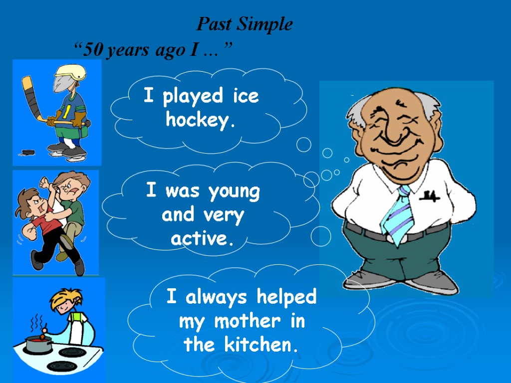 Past Simple “50 years ago I …” I played ice hockey. I was young